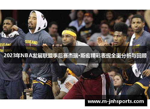 2023年NBA发展联盟季后赛杰瑞·斯密精彩表现全面分析与回顾