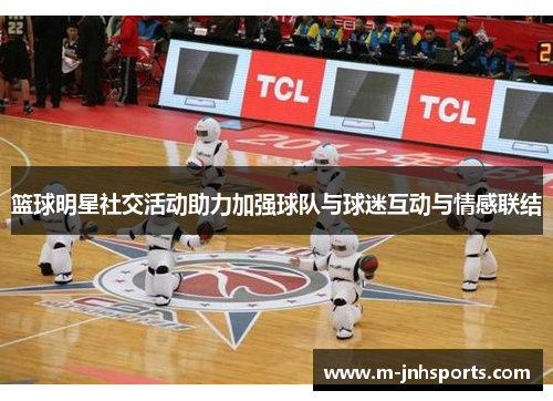 篮球明星社交活动助力加强球队与球迷互动与情感联结