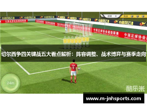 切尔西争四关键战五大看点解析：阵容调整、战术博弈与赛季走向