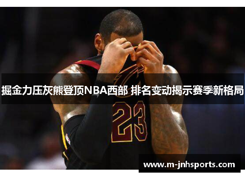 掘金力压灰熊登顶NBA西部 排名变动揭示赛季新格局