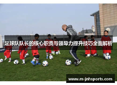 足球队队长的核心职责与领导力提升技巧全面解析 足球队队长的核心职责与领导力提升技巧全面解析