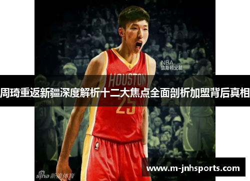 周琦重返新疆深度解析十二大焦点全面剖析加盟背后真相 周琦重返新疆深度解析十二大焦点全面剖析加盟背后真相