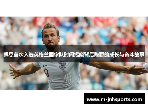 凯恩首次入选英格兰国家队时间揭晓背后隐藏的成长与奋斗故事