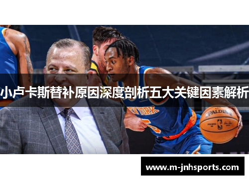 小卢卡斯替补原因深度剖析五大关键因素解析 小卢卡斯替补原因深度剖析五大关键因素解析