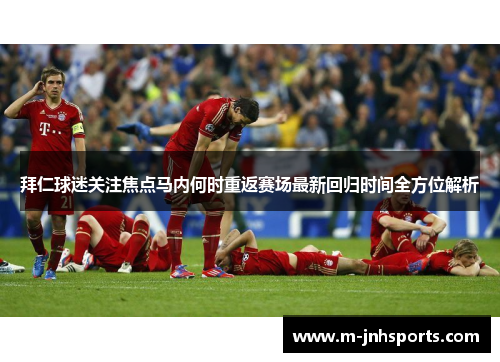 拜仁球迷关注焦点马内何时重返赛场最新回归时间全方位解析 拜仁球迷关注焦点马内何时重返赛场最新回归时间全方位解析