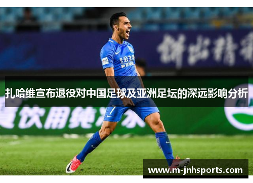 扎哈维宣布退役对中国足球及亚洲足坛的深远影响分析 扎哈维宣布退役对中国足球及亚洲足坛的深远影响分析