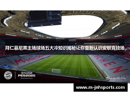 拜仁慕尼黑主场球场五大冷知识揭秘让你重新认识安联竞技场 拜仁慕尼黑主场球场五大冷知识揭秘让你重新认识安联竞技场