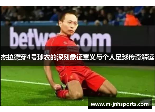 杰拉德穿4号球衣的深刻象征意义与个人足球传奇解读