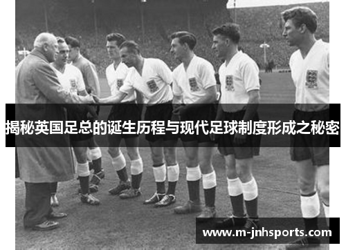 揭秘英国足总的诞生历程与现代足球制度形成之秘密 揭秘英国足总的诞生历程与现代足球制度形成之秘密