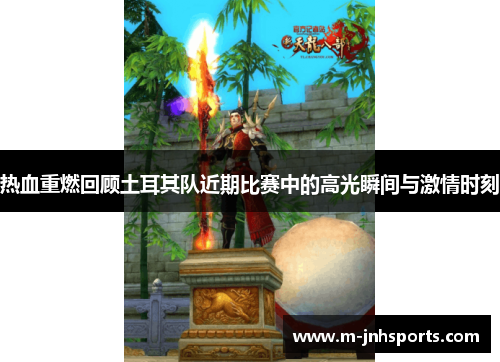 热血重燃回顾土耳其队近期比赛中的高光瞬间与激情时刻 热血重燃回顾土耳其队近期比赛中的高光瞬间与激情时刻