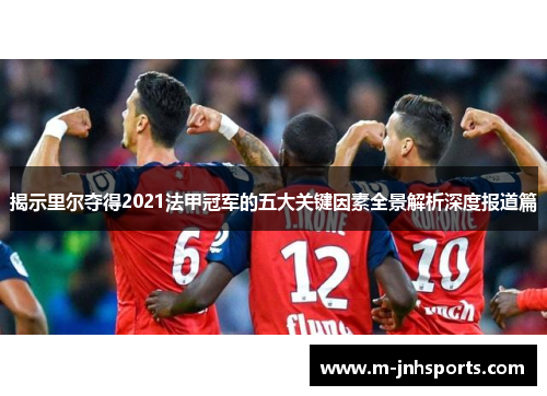 揭示里尔夺得2021法甲冠军的五大关键因素全景解析深度报道篇 揭示里尔夺得2021法甲冠军的五大关键因素全景解析深度报道篇